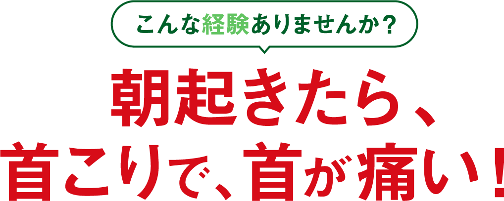 こんな経験ありませんか？ 朝起きたら、首こりで、首が痛い！